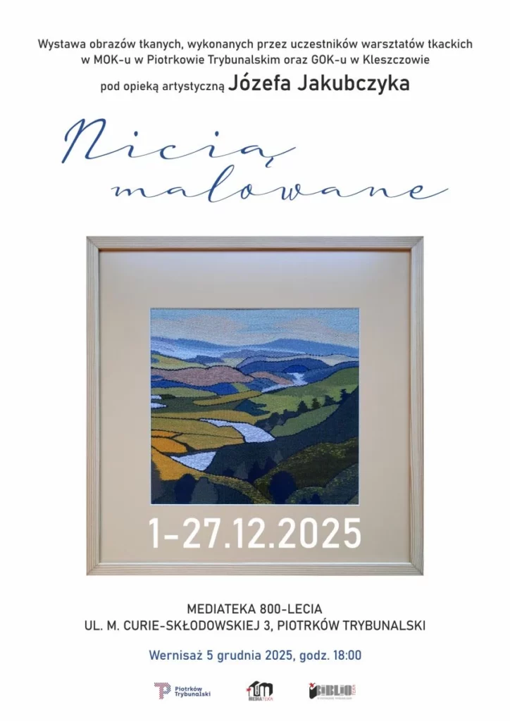 Plakat wystawy „Nicią malowane”. Na białym tle widoczny jest centralnie obraz tkany w jasnej ramie, przedstawiający pejzaż z pagórkami, polami i rzeką w odcieniach zieleni, błękitu i żółci. U góry znajduje się informacja, że jest to wystawa obrazów tkanych wykonanych przez uczestników warsztatów tkackich w MOK w Piotrkowie Trybunalskim oraz GOK w Kleszczowie, pod opieką artystyczną Józefa Jakubczyka. Tytuł wystawy zapisany jest odręcznym, niebieskim pismem. Na obrazie umieszczono datę trwania wystawy 1–27.12.2025. Na dole podano miejsce: Mediateka 800-lecia, ul. M. Curie-Skłodowskiej 3 w Piotrkowie Trybunalskim, oraz informację o wernisażu 5 grudnia 2025 r., godz. 18:00. Na samym dole widoczne są logotypy miasta Piotrkowa Trybunalskiego, Mediateki oraz Miejskiej Biblioteki Publicznej.