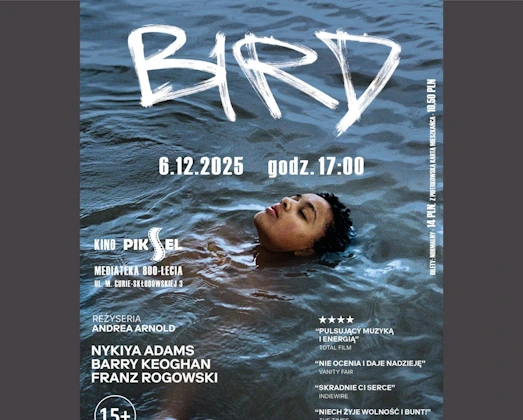 Plakat filmu „Bird”. Na tle falującej, ciemnoniebieskiej wody unosi się młoda kobieta z zamkniętymi oczami, częściowo zanurzona w wodzie. U góry widoczny jest biały, odręczny tytuł „BIRD”, poniżej data 6.12.2025 oraz godzina 17:00. Informacje o pokazie wskazują na Kino Piksel w Mediatece 800-lecia przy ul. M. Curie-Skłodowskiej 3. Plakat zawiera nazwisko reżyserki Andrea Arnold, obsadę (Nykia Adams, Barry Keoghan, Franz Rogowski), oznaczenie wiekowe 15+, cytaty z recenzji oraz logotypy festiwali filmowych.