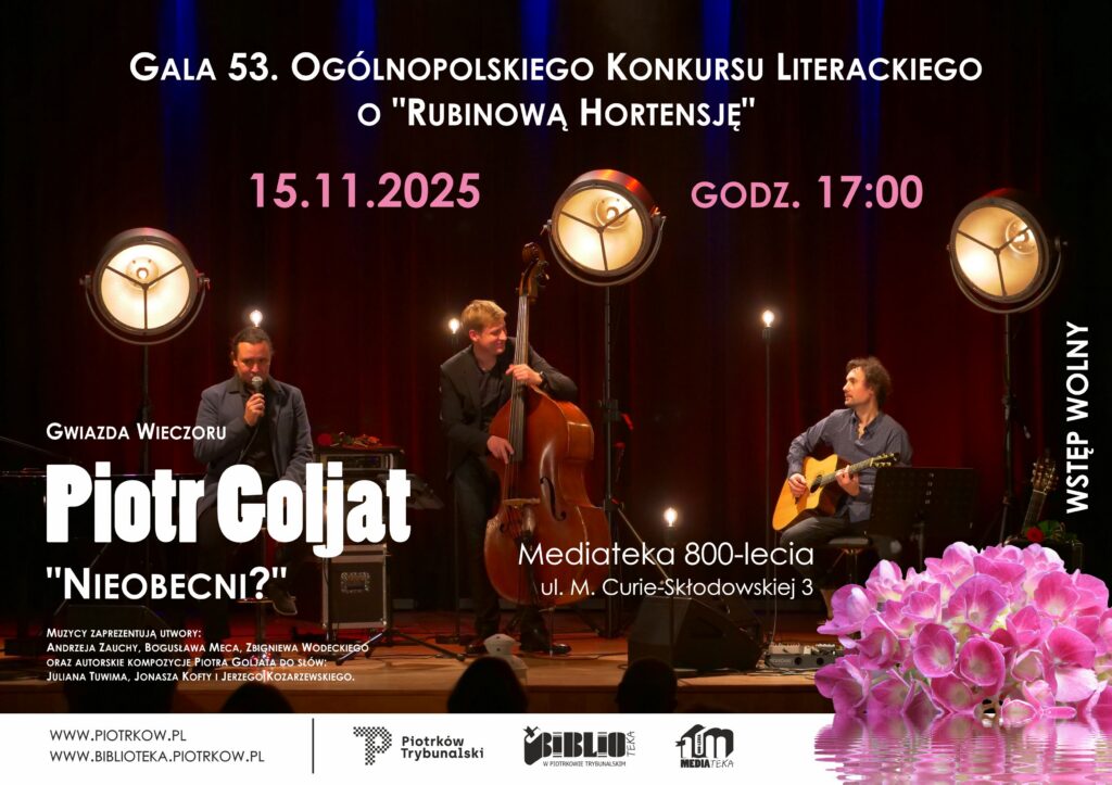 Plakat zapraszający na galę 53. Ogólnopolskiego Konkursu Literackiego o „Rubinową Hortensję”. Grafika przedstawia scenę koncertową z trzema muzykami występującymi na żywo, oświetloną dużymi, studyjnymi lampami na tle ciemnoczerwonej kurtyny. Po lewej stronie widoczny jest wokalista trzymający mikrofon, pośrodku muzyk grający na kontrabasie, a po prawej gitarzysta siedzący z instrumentem. Na plakacie umieszczono informacje o wydarzeniu: data 15 listopada 2025 roku, godzina 17:00, miejsce Mediateka 800-lecia przy ulicy Marii Curie-Skłodowskiej 3 w Piotrkowie Trybunalskim oraz informację o wolnym wstępie. Wskazano gwiazdę wieczoru – Piotra Goljata – oraz tytuł koncertu „Nieobecni?”. W dolnej części plakatu znajduje się dekoracyjna grafika różowych hortensji odbijających się w wodzie oraz logotypy instytucji organizujących wydarzenie.