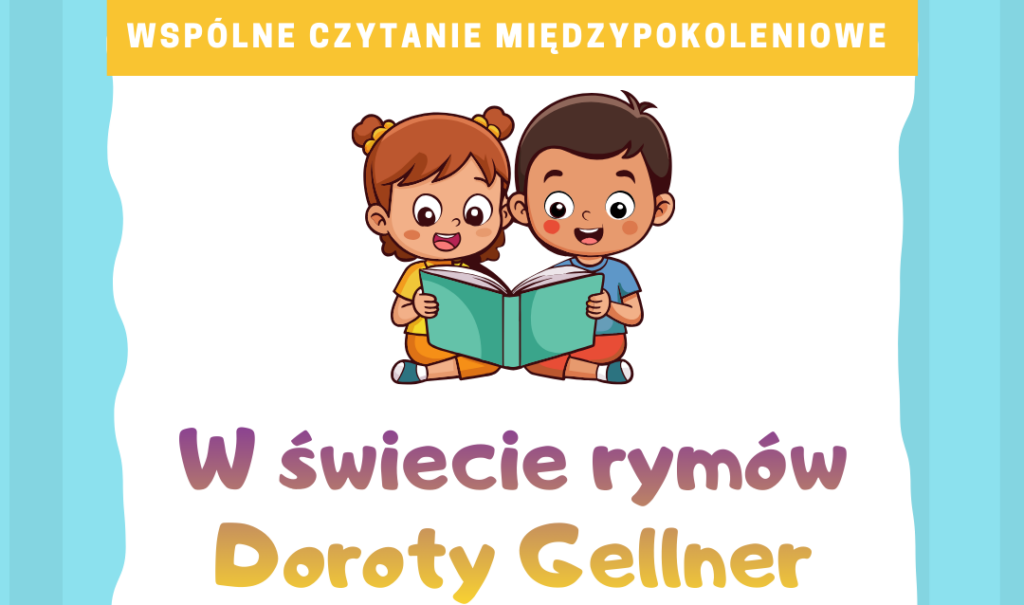 Plakat promujący wydarzenie „Wspólne czytanie międzypokoleniowe” pod hasłem „W świecie rymów Doroty Gellner”. Na górze znajduje się ilustracja chłopca i dziewczynki siedzących obok siebie i czytających wspólnie otwartą książkę.