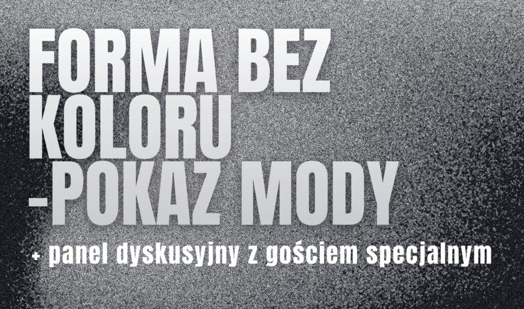 Plakat wydarzenia „Forma bez koloru – pokaz mody” z informacją o panelu dyskusyjnym z gościem specjalnym. Grafika utrzymana jest w czarno-białej stylistyce z ziarnistym, kontrastowym tłem.