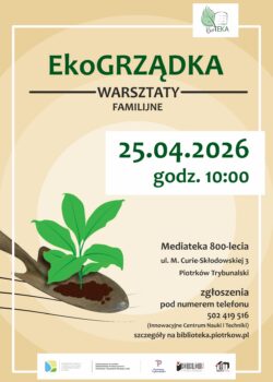 Plakat informujący o warsztatach familijnych „EkoGrządka”, utrzymany w stonowanej, ekologicznej kolorystyce. Centralnym elementem grafiki jest ilustracja młodej rośliny wyrastającej z gleby umieszczonej na łopatce ogrodniczej, co podkreśla tematykę przyrodniczą i edukacyjną wydarzenia. Na plakacie widnieje termin realizacji – 25.04.2026 o godzinie 10:00 oraz miejsce – Mediateka 800-lecia przy ul. M. Curie-Skłodowskiej 3 w Piotrkowie Trybunalskim. Zamieszczono również numer telefonu do zapisów oraz informację o organizatorze i partnerach, w tym Innowacyjnym Centrum Nauki i Techniki. W górnej części znajduje się logotyp programu EkoTEKA, natomiast u dołu widoczne są logotypy instytucji współorganizujących i finansujących wydarzenie.