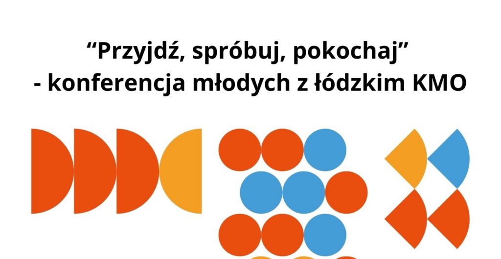 Plakat informujący o wydarzeniu „Przyjdź, spróbuj, pokochaj – konferencja młodych z łódzkim KMO”, realizowanym w ramach Klubu Młodego Odkrywcy pod patronatem Centrum Nauki Kopernik. Centralną część grafiki wypełniają kolorowe, geometryczne formy w odcieniach pomarańczu, czerwieni, niebieskiego i żółtego, nawiązujące do tematyki naukowej i eksperymentalnej.